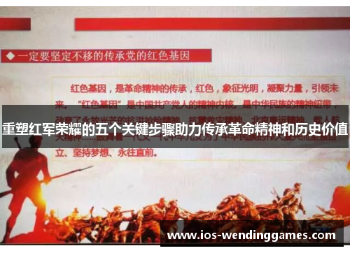 重塑红军荣耀的五个关键步骤助力传承革命精神和历史价值 重塑红军荣耀的五个关键步骤助力传承革命精神和历史价值
