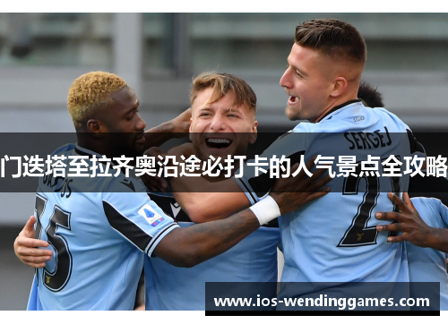 门迭塔至拉齐奥沿途必打卡的人气景点全攻略