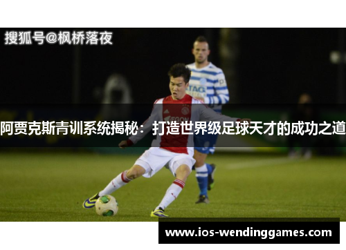 阿贾克斯青训系统揭秘:打造世界级足球天才的成功之道 阿贾克斯青训系统揭秘:打造世界级足球天才的成功之道