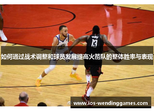 如何通过战术调整和球员发展提高火箭队的整体胜率与表现