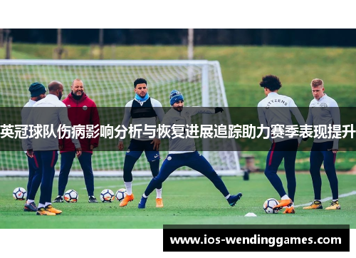 英冠球队伤病影响分析与恢复进展追踪助力赛季表现提升