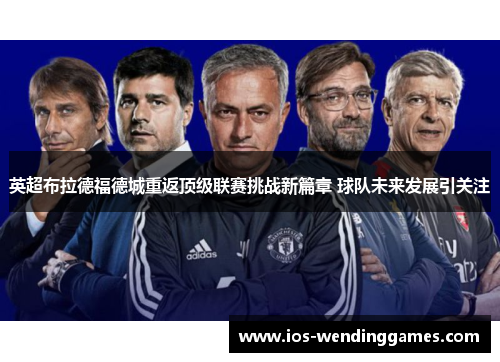 英超布拉德福德城重返顶级联赛挑战新篇章 球队未来发展引关注